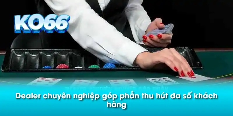 Dealer chuyên nghiệp góp phần thu hút đa số khách hàng