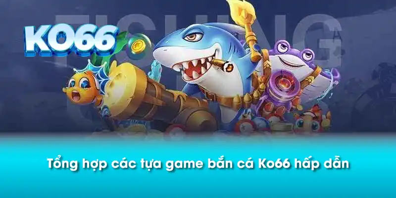 Tổng hợp các tựa game bắn cá Ko66 hấp dẫn 